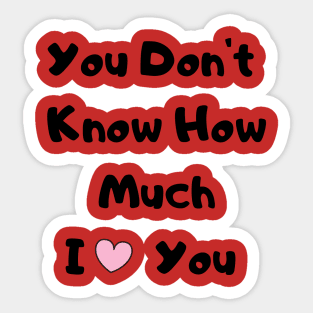 You Don't Know How much I Love You Sticker